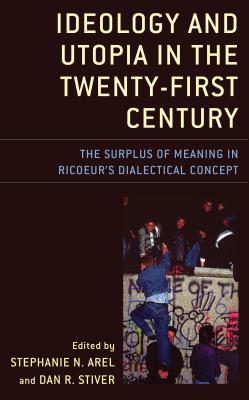 Ideology and Utopia in the Twenty-First Century: The Surplus of Meaning in Ricoeur's Dialectical Concept - Arel, Stephanie N (Editor), and Stiver, Dan R (Editor), and Alpyagil, Recep (Contributions by)