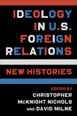 Ideology in U.S. Foreign Relations: New Histories - Nichols, Christopher McKnight (Editor), and Milne, David (Editor)
