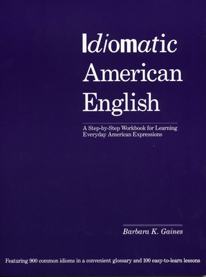 Idiomatic American English: A Step-By-Step Workbook for Learning Everyday American Expressions - Gaines, Barbara K