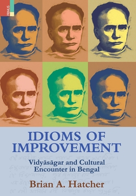 Idioms of Improvement: Vidy s gar And Cultural Encounter In Bengal - Hatcher, Brian a