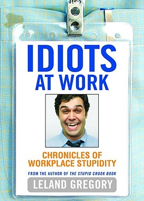 Idiots at Work: Chronicles of Workplace Stupidity - Gregory, Leland