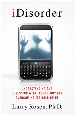 Idisorder: Understanding Our Obsession with Technology and Overcoming Its Hold on Us: Understanding Our Obsession with Technology and Overcoming Its Hold on Us - Rosen, Larry D, Professor, PH.D.