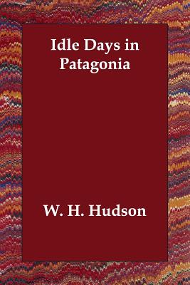 Idle Days in Patagonia - Hudson, W H