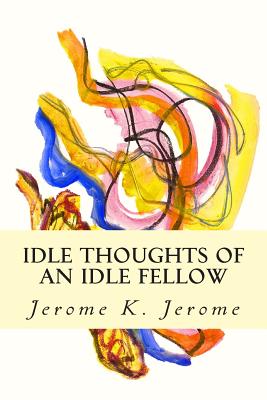 Idle Thoughts of an Idle Fellow - Jerome, Jerome K