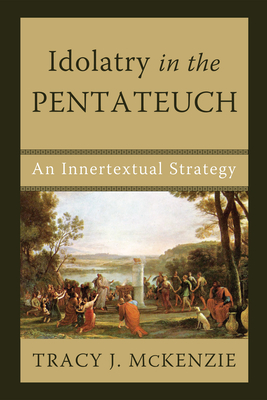 Idolatry in the Pentateuch - McKenzie, Tracy J