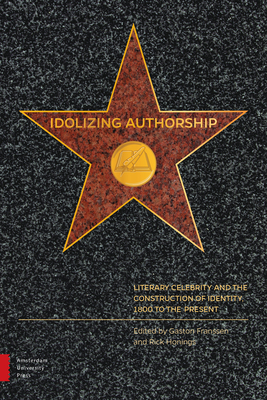 Idolizing Authorship: Literary Celebrity and the Construction of Identity, 1800 to the Present - Franssen, Gaston (Editor), and Honings, Rick (Editor), and Hoffmann, Silke (Contributions by)