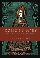 Idolizing Mary: Maya-Catholic Icons in Yucatn, Mexico