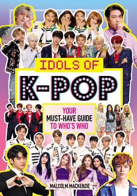 Idols of K-Pop: Your Must-Have Guide to Who's Who - MacKenzie, Malcolm