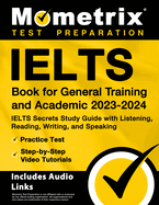 Ielts Book for General Training and Academic 2023-2024 - Ielts Secrets Study Guide with Listening, Reading, Writing, and Speaking, Practice Test, Step-By-Step Video Tutorials: [Includes Audio Links]