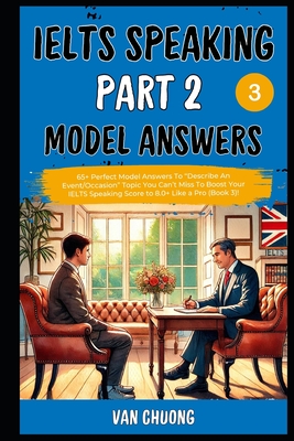 Ielts Speaking Part 2 Model Answers: 65+ Perfect Model Answers To "Describe An Event/Occasion" Topic You Can't Miss To Boost Your IELTS Speaking Score to 8.0+ Like a Pro (Book 3)! - Nguyen, Thao, and Chuong, Van