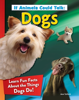 If Animals Could Talk: Dogs: Learn Fun Facts about the Things Dogs Do! - Tatlock, Ann