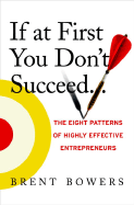 If at First You Don't Succeed...: The Eight Patterns of Highly Effective Entrepreneurs - Bowers, Brent, and Schramm, Carl (Foreword by)