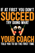 If At First You Don't Succeed Try Doing What Your Coach Told You To Do The First Time: Cool Cricket Coach Journal Notebook - Gifts Idea for Cricket Coach Notebook for Men & Women.