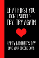 If At First You Don't Succeed.. Try, Try Again Happy Mothers Day Love Your Second Born: Mother's day Gift - Happy Mother's Day 6x9 In Blank Lined Journal Better Than a Card