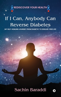 If I Can, Anybody Can Reverse Diabetes: My Self-Healing Journey From Diabetic To Disease-Free Life - Sachin Baraddi