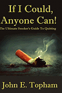 If I Could, Anyone Can! (The Ultimate Smoker's Guide To Quitting)