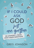 If I Could Ask God Just One Question: 80 Answers to Teens' Most-Asked Questions