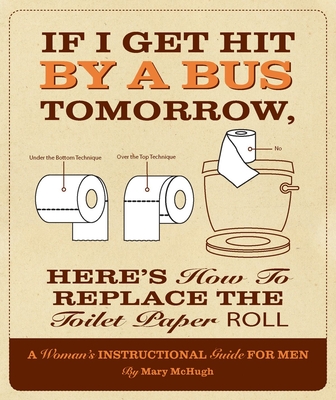 If I Get Hit by a Bus Tomorrow, Here's How to Replace the Toilet Paper Roll - McHugh, Mary