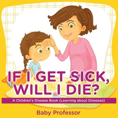 If I Get Sick, Will I Die? A Children's Disease Book (Learning about Diseases) - Baby Professor