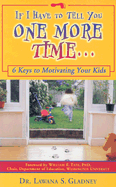 If I Have to Tell You One More Time . . .: 6 Keys to Motivating Your Kids