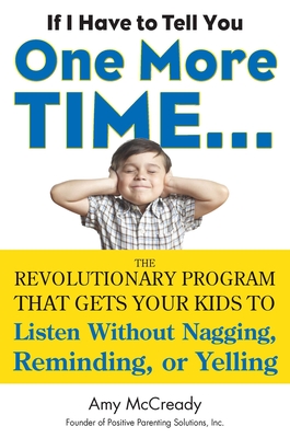 If I Have to Tell You One More Time...: The Revolutionary Program That Gets Your Kids to Listen Without Nagging, Reminding, or Yelling - McCready, Amy