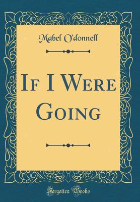 If I Were Going (Classic Reprint) - O'Donnell, Mabel