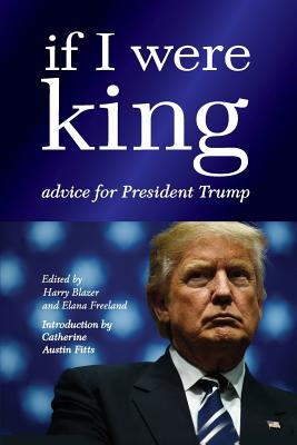 If I were King: Advice for President Trump - Freeland, Elana (Editor), and Fitts, Catherine Austin, and Rappoport, Jon
