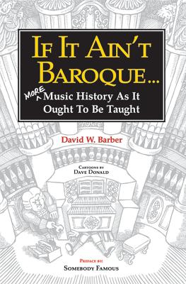 If It Ain't Baroque: More Music History as It Ought to Be Taught - Barber, David W