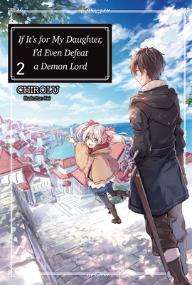 If It's for My Daughter, I'd Even Defeat a Demon Lord: Volume 2 (Light Novel): Volume 2 - Chirolu, and Warner, Matthew (Translated by)