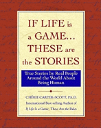 If Life Is a Game . . . These Are the Stories: True Stories by Real People Around the World about Being Human - Carter Scott, Cherie, and Carter-Scott, Cherie, PH.D. (Compiled by)