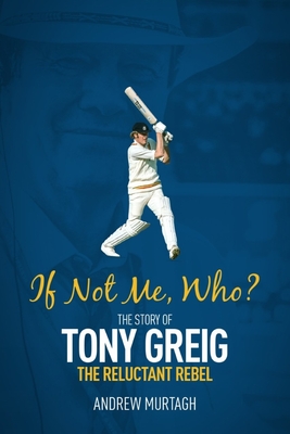If Not Me; Who?: The Story of Tony Greig, the Reluctant Rebel - Murtagh, Andrew