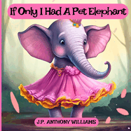 If Only I Had a Pet Elephant (Book for Kids): Lessons in Gratitude and Finding Joy in What We Have