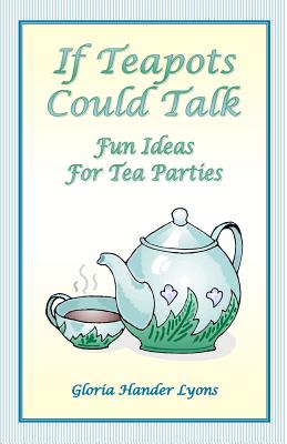 If Teapots Could Talk: Fun Ideas For Tea Parties - Lyons, Gloria Hander