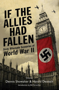 If the Allies Had Fallen: Sixty Alternate Scenarios of World War II