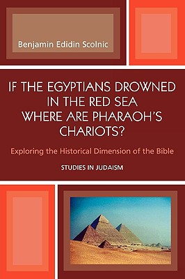If the Egyptians Drowned in the Red Sea Where are Pharaoh's Chariots?: Exploring the Historical Dimension of the Bible - Scolnic, Benjamin Edidin