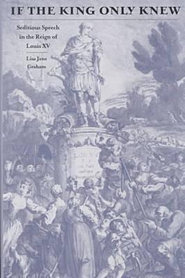 If the King Only Knew: Seditious Speech in the Reign of Louis XV - Graham, Lisa Jane