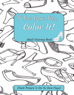 If The Shoe Fits, Color It Adult Coloring Book {Each Picture Is On Its Own Page}: Adult Coloring Pages for Shoe Lovers, Kids Coloring Book for Fashionistas, Fashion Coloring Book