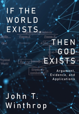 If the World Exists, Then God Exists: Argument, Evidence, and Applications - Winthrop, John