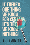 If There's One Thing We Know for Certain... It's That We Know Nothing!