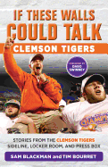 If These Walls Could Talk: Clemson Tigers: Stories from the Clemson Tigers Sideline, Locker Room, and Press Box