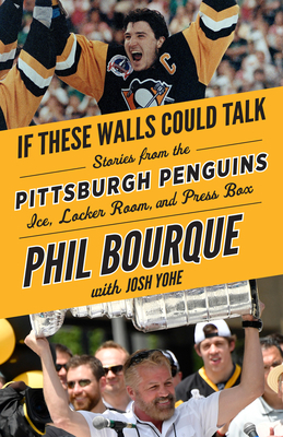 If These Walls Could Talk: Pittsburgh Penguins: Stories from the Pittsburgh Penguins Ice, Locker Room, and Press Box - Bourque, Phil, and Yohe, Josh
