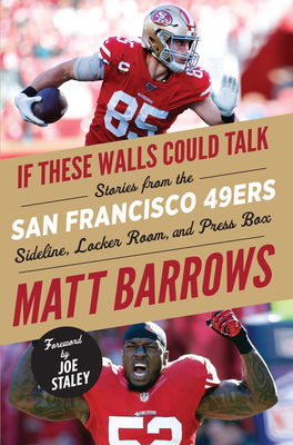 If These Walls Could Talk: San Francisco 49ers: Stories from the San Francisco 49ers Sideline, Locker Room, and Press Box - Barrows, Matt, and Staley, Joe (Foreword by)