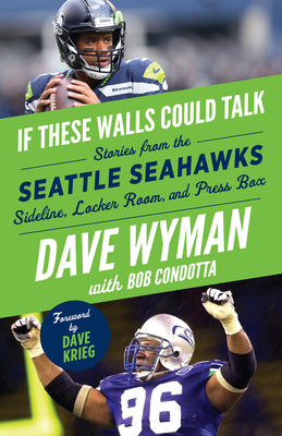 If These Walls Could Talk: Seattle Seahawks: Stories from the Seattle Seahawks Sideline, Locker Room, and Press Box - Wyman, Dave, and Condotta, Bob, and Krieg, Dave (Foreword by)