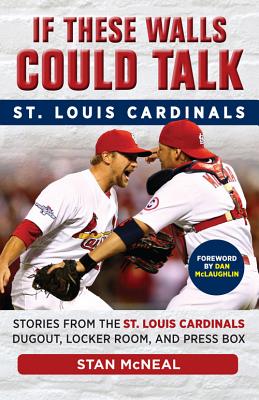 If These Walls Could Talk: St. Louis Cardinals: Stories from the St. Louis Cardinals Dugout, Locker Room, and Press Box - McNeal, Stan