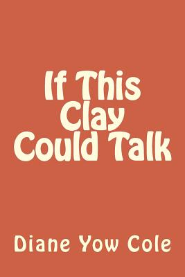 If This Clay Could Talk - White, Joe T, Dr., and Cole, Diane Yow