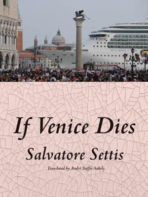 If Venice Dies - Settis, Salvatore, and Naffis-Sahely, Andre (Translated by)