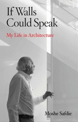 If Walls Could Speak: My Life in Architecture - Safdie, Moshe