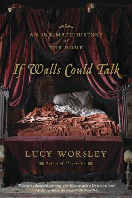 If Walls Could Talk: An Intimate History of the Home - Worsley, Lucy