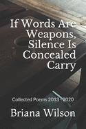 If Words Are Weapons, Silence Is Concealed Carry: Collected Poems 2013 - 2020