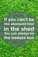 If You Can't Be The Sharpest Tool In The Shed You Can Always Be The Badass Hoe: Front Lawn Yard And Backyard Garden Journal Notebook For Gardening Plant Landscaping Writing Gardener Green Grass Design Soft Cover